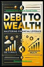 Debt to Wealth: Mastering Financial Leverage