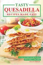 Tasty Quesadilla Recipes Made Easy: A Collection of Delicious Quesadilla Recipes