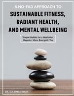 A No-Fad Approach to Sustainable Fitness, Radiant Health, and Mental Wellbeing: Simple Habits for a Healthier, Happier, More Energetic You