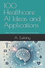 100 Healthcare AI Ideas and Applications: Part of AI Impact: 1000 Ideas Revolutionizing the Future
