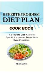 Hyperthyroidism Diet Plan Cook Book: A Complete Diet Plan with Specific Recipes for People With Hyperthyroidism.