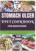 Stomach Ulcer Diet Cookbook for Beginners: 99+ Delicious and Nutrient-Rich Anti-Inflammatory Recipes to Aid in Stomach Healing and Reverse Ulcers
