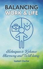 Balancing Work and Life: Techniques to Enhance Harmony and Well-being