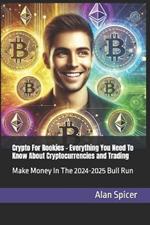 Crypto For Rookies - Everything You Need To Know About Cryptocurrencies and Trading: Make Money In The 2024-2025 Bull Run