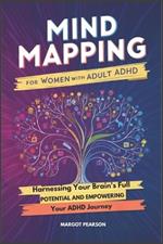 Mind Mapping for Women with Adult ADHD: Harnessing Your Brain's Full Potential and Empowering Your ADHD Journey