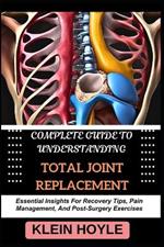 Complete Guide to Understanding Total Joint Replacement: Essential Insights For Recovery Tips, Pain Management, And Post-Surgery Exercises