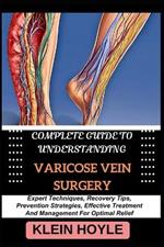 Complete Guide to Understanding Varicose Vein Surgery: Expert Techniques, Recovery Tips, Prevention Strategies, Effective Treatment And Management For Optimal Relief