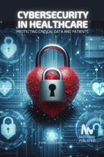 Cybersecurity in Healthcare: Protecting Critical Data and Patients