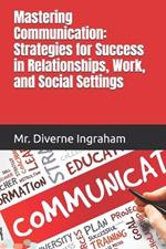 Mastering Communication: Strategies for Success in Relationships, Work, and Social Settings