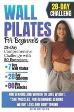 Wall Pilates for Beginners: 28-Day Comprehensive Challenge with 80 Exercises for Seniors and Women to Lose Weight, Tone Muscles, for Beginners Seeking Weight Loss and Body Toning