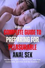 Complete Guide to Preparing for Pleasurable Anal Sex: The Ultimate Guide to a Worry-Free, Pain-Free, Comfortable, and Clean Anal Sex Experience