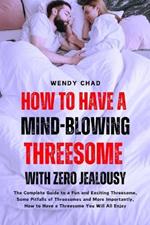 How to Have a Mind-Blowing Threesome with Zero Jealousy: The Complete Guide to a Fun and Exciting Threesome, Some Pitfalls of Threesomes and More Importantly, How to Have a Threesome You Will All Enjoy.