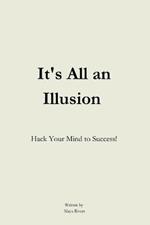 It's All An Illusion: Hack Your Mind to Success