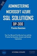 Administering Microsoft Azure SQL Solutions - DP-300 Practice Questions: Pass Your Microsoft Certification Exam with this Practice Test Questions, Answers and Detailed Explanations