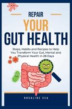 Repair Your Gut Health: Steps, Habits and Recipes to Help You Transform Your Gut, Mental and Physical Health In 28 Days