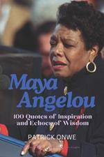 Maya Angelou: 100 Quotes of Inspiration and Echoes of Wisdom