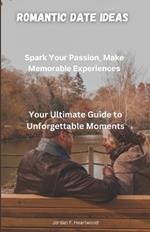 Romantic Date Ideas: Spark Your passion and make memorable experiences (Your Ultimate Guide to Unforgettable Moments)