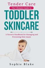 Tender Care: The Ultimate Guide to Toddler Skincare: A Parent's Handbook for Managing and Preventing Skin Issues in Small Children