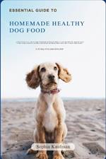Essential Guide to Homemade Healthy Dog Food: A convenient 2-in-1 guide and cookbook providing simple, quick recipes to indulge your furry friend with nutritious and delicious meals
