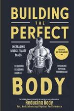 Building The Perfect Body: The Definitive Manual On Scientific Methods For Increasing Muscle Mass, Reducing Body Fat, And Enhancing Physical Performance