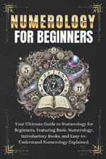 Numerology for Beginners: Your Ultimate Guide to Numerology for Beginners, Featuring Basic Numerology, Introductory Books, and Easy-to-Understand Numerology Explained.