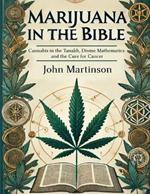 Marijuana in the Bible: Cannabis in the Tanakh, Divine Mathematics and the Cure for Cancer