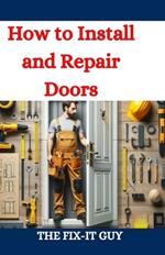 How to Install and Repair Doors: A DIY Guide to Door Installation, Maintenance, and Troubleshooting for Homeowners and Contractors