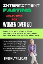 Intermittent Fasting Solutions for Women Over 50: Transform Your Health: Shed Pounds, Slow Aging, Boost Energy, Enhance Well-Being, and Savor Life