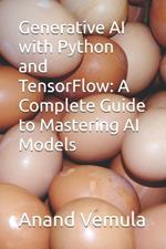 Generative AI with Python and TensorFlow: A Complete Guide to Mastering AI Models