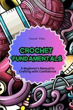 Crochet Fundamentals: A Beginner's Manual to Crafting with Confidence