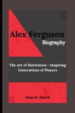 Alex Ferguson: The Art of Motivation - Inspiring Generations of Players