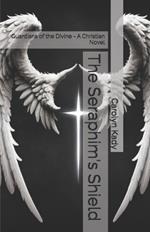 The Seraphim's Shield: Guardians of the Divine - A Christian Novel