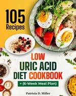 Low Uric Acid Diet Cookbook: 105 Nutrient-Rich Recipes for Low-Purine Dishes to Fight Gout, Plus Expert Tips.