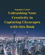 Unleashing Your Creativity in Capturing Cityscapes with this Book: Essential Tips and Tricks for Creating Stunning Urban Art