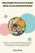 Pre Diabetes Plant Based Meal Plan for Beginners: Start Your Journey to Healthy Eating with Our Easy, Delicious, and Nutritious Plant-Based Recipes, Carefully Crafted to Manage Blood Sugar