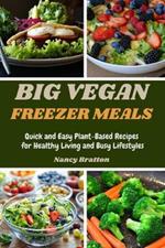 Big Vegan Freezer Meals: Quick and Easy Plant-Based Recipes for Healthy Living and Busy Lifestyles