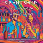 Sip and Smile: Easy Cocktails for a Blissful Escape: The COCKTAIL RECIPE BOOK for DRINK DUMMIES