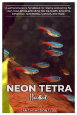 NEON TETRA Handbook: A comprehensive handbook to raising and caring for your Neon tetras, proving tips on health, breeding, behavior, Tankmates, nutrition, and more.