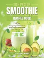 High Protein Smoothie Recipes Book: 150+ Energizing and Delicious High-Protein Smoothies for a Healthier Life