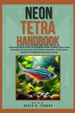 Neon Tetra Handbook: Mastering Neon tetra: A Complete Guide to Neon Tetra Care, Breeding Techniques, Tank Mates, Nutrition, Tank Setup, Health and Optimal Aquarium Setup.