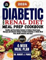 Diabetic and Renal Diet Meal Prep Cookbook 2024: Healthy and Nourishing Recipes to Reduce Blood Sugar, Manage and Enhance Kidney Function Including a 4-Week Meal Plan, Health Benefits and more