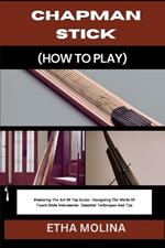 Chapman Stick (How to Play): Mastering The Art Of Tap Guitar: Navigating The World Of Touch-Style Instruments: Essential Techniques And Tips