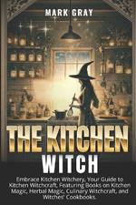 The Kitchen Witch: Embrace Kitchen Witchery, Your Guide to Kitchen Witchcraft, Featuring Books on Kitchen Magic, Herbal Magic, Culinary Witchcraft, and Witches' Cookbooks.