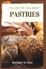 The Art of Culinary Pastries: A baker's beginner guide