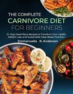 The Complete Carnivore Diet for Beginners: 21 Days Meal Plans Recipes to Transform Your Health, Weight Loss, and Sustainable Meat-Based Nutrition