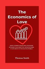 The Economics of Love: How Understanding Relationship Dynamics Can Help You Achieve More Fulfilment In The Dating World