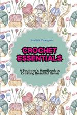 Crochet Essentials: A Beginner's Handbook to Creating Beautiful Items