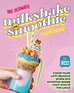 The Ultimate Milkshake and Smoothie Cookbook: A Book Filled with Delicious Shake and Smoothie Recipes from Around the World