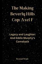 The Making Beverly Hills Cop: Axel F: Legacy and Laughter: And Eddie Murphy's Comeback