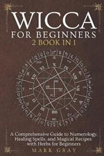 Wicca for Beginners [2 Book in 1]: A Comprehensive Guide to Numerology, Healing Spells, and Magical Recipes with Herbs for Beginners